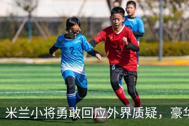 米兰小将勇敢回应外界质疑，豪华阵容大揭秘！